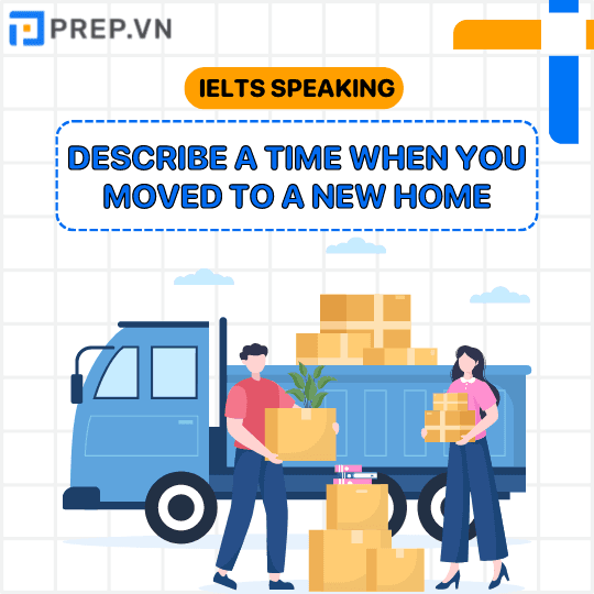 Bài mẫu IELTS Speaking Part 2 + 3 chủ đề “Describe a time when you moved to a new home”